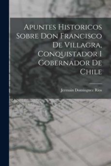 APUNTES HISTORICOS SOBRE DON FRANCISCO DE VILLAGRA, CONQUISTADOR I ...