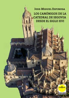 Descarga gratuita de libros epub. CANONIGOS DE LA CATEDRAL DE SEGOVIA DEL SIGLO XVI, LOS de JOSE MIGUEL ESPINOSA ePub 9788417892609