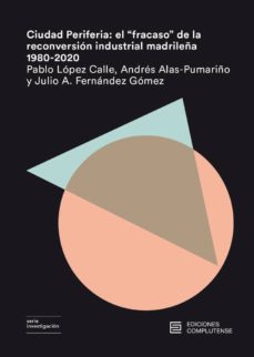 Descargar libro de ensayos gratis CIUDAD PERIFERIA: EL FRACASO DE LA RECONVERSION INDUSTRIAL MADRILEÑA 1980-2020 de PABLO LOPEZ CALLE, A ALAS-PUMARIÑO