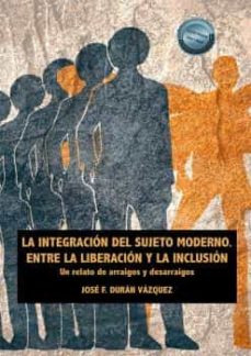 Descarga gratuita de archivos pdf de computadoras LA INTEGRACION DEL SUJETO MODERNO. ENTRE LA LIBERACION Y LA INCLUSION  9788413775739 (Spanish Edition)