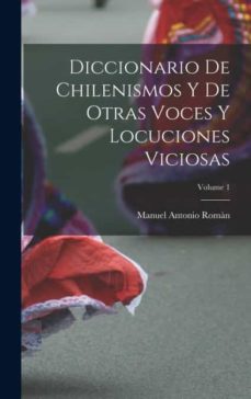 DICCIONARIO DE CHILENISMOS Y DE OTRAS VOCES Y LOCUCIONES VICIOSAS ...