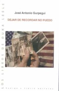 Descarga gratuita de Epub DEJAR DE RECORDAR NO PUEDO 9788494675249 (Literatura española) de JOSE ANTONIO GURPEGUI