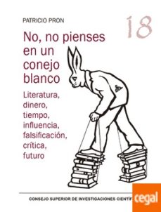 Descargando un libro de google books gratis NO, NO PIENSES EN UN CONEJO BLANCO : LITERATURA, DINERO, TIEMPO, INFLUENCIA, FALSIFICACION, CRITICA, FUTURO (Spanish Edition)
