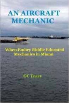 Rapidshare buscar gratis descargar libros AN AIRCRAFT MECHANIC: WHEN EMBRY RIDDLE EDUCATED MECHANICS IN MIAMI de G. C. TRACY CHM 9781523356379 (Spanish Edition)