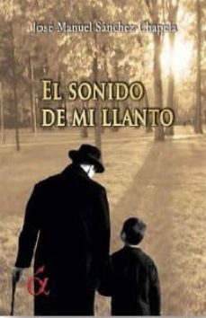 Libros para descargar en iphone EL SONIDO DE MI LLANTO en español de JOSE MANUEL SANCHEZ CHAPELA