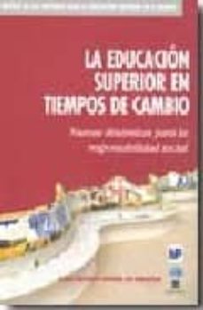 Descargar LA EDUCACION SUPERIOR EN TIEMPOS DE CAMBIO: NUEVAS DINAMICAS PARA LA RESPONSABILIDAD DE CAMBIO gratis pdf - leer online