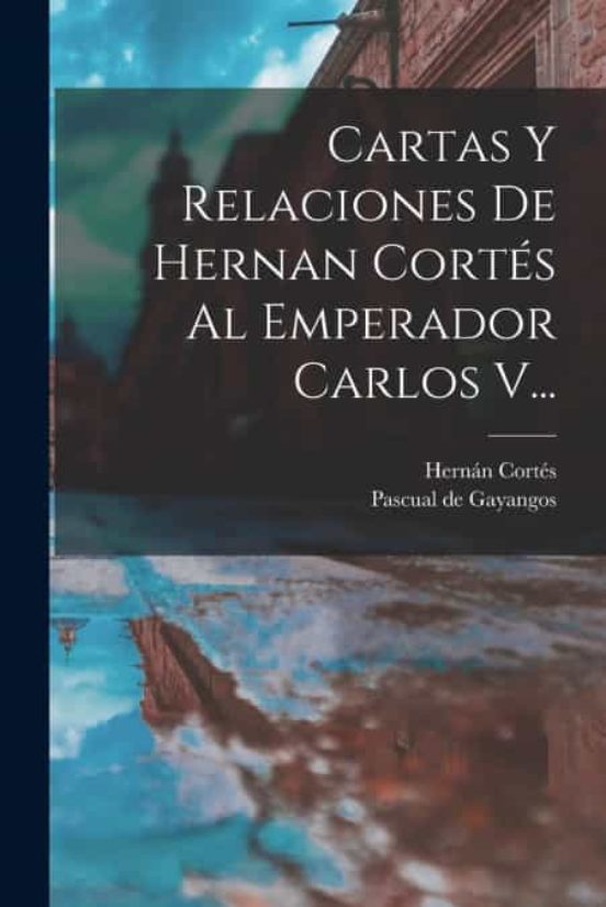 CARTAS Y RELACIONES DE HERNAN CORTÉS